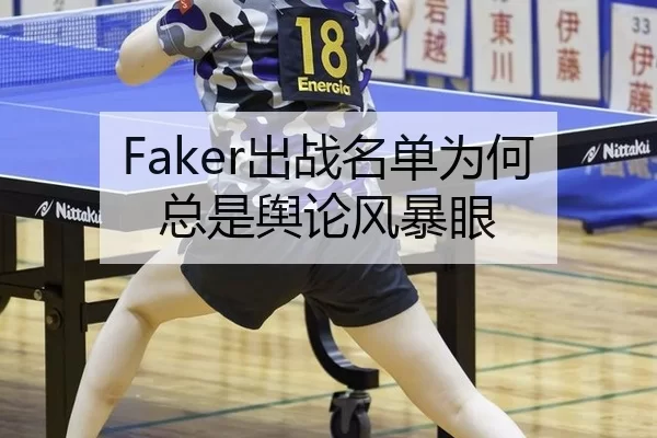 Faker出战名单为何总是舆论风暴眼